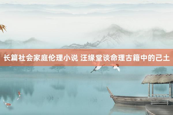长篇社会家庭伦理小说 汪缘堂谈命理古籍中的己土
