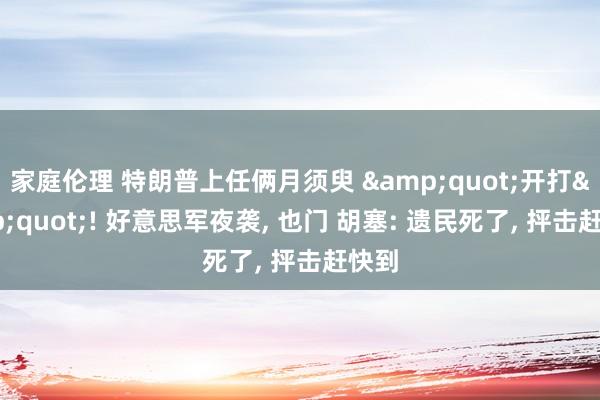 家庭伦理 特朗普上任俩月须臾 &quot;开打&quot;! 好意思军夜袭， 也门 胡塞: 遗民死了， 抨击赶快到