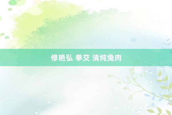 修艳弘 拳交 清炖兔肉