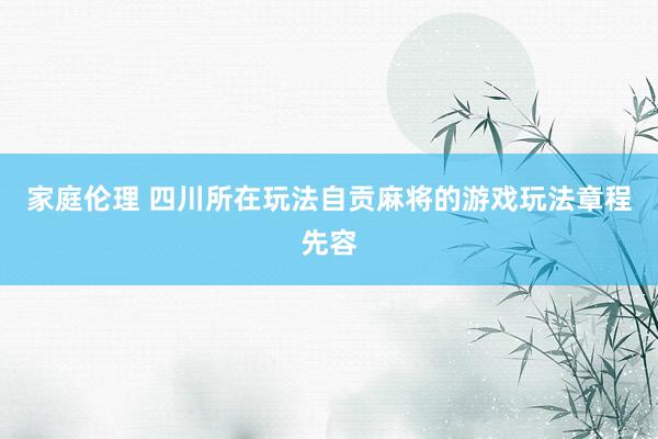 家庭伦理 四川所在玩法自贡麻将的游戏玩法章程先容