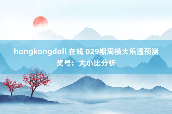 hongkongdoll 在线 029期周横大乐透预测奖号：大小比分析