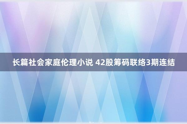 长篇社会家庭伦理小说 42股筹码联络3期连结
