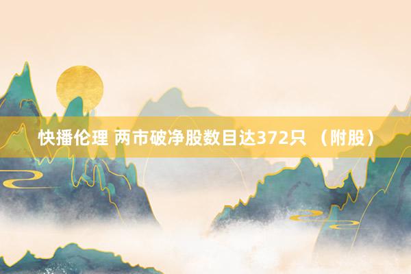 快播伦理 两市破净股数目达372只 （附股）