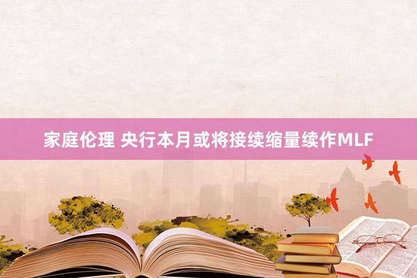 家庭伦理 央行本月或将接续缩量续作MLF