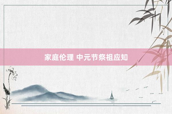 家庭伦理 中元节祭祖应知