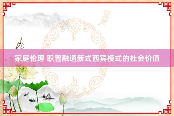 家庭伦理 职普融通新式西宾模式的社会价值