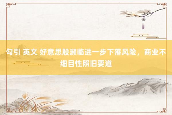 勾引 英文 好意思股濒临进一步下落风险,商业不细目性照旧要道