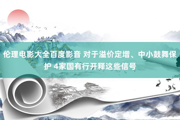 伦理电影大全百度影音 对于溢价定增、中小鼓舞保护 4家国有行开释这些信号