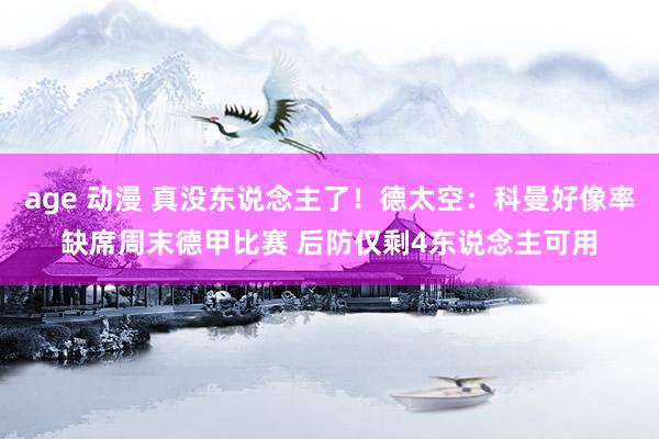 age 动漫 真没东说念主了！德太空：科曼好像率缺席周末德甲比赛 后防仅剩4东说念主可用