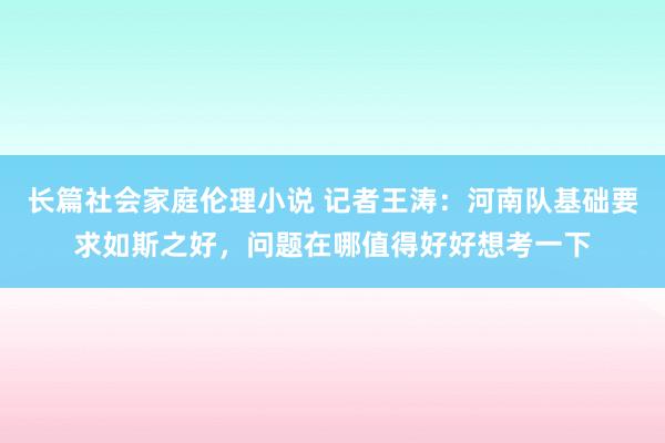 长篇社会家庭伦理小说 记者王涛：河南队基础要求如斯之好，问题在哪值得好好想考一下