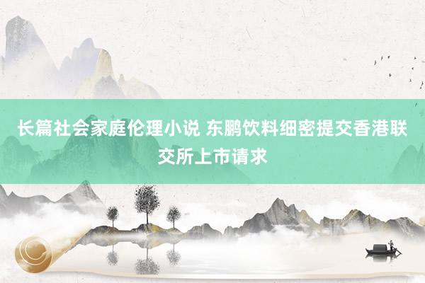 长篇社会家庭伦理小说 东鹏饮料细密提交香港联交所上市请求