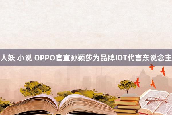 人妖 小说 OPPO官宣孙颖莎为品牌IOT代言东说念主