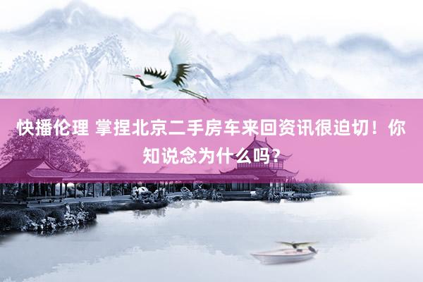快播伦理 掌捏北京二手房车来回资讯很迫切！你知说念为什么吗？