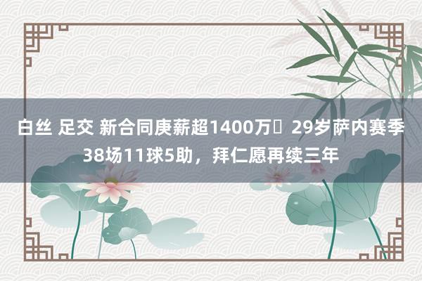 白丝 足交 新合同庚薪超1400万❗29岁萨内赛季38场11球5助，拜仁愿再续三年