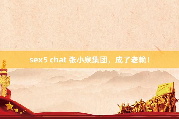 sex5 chat 张小泉集团，成了老赖！