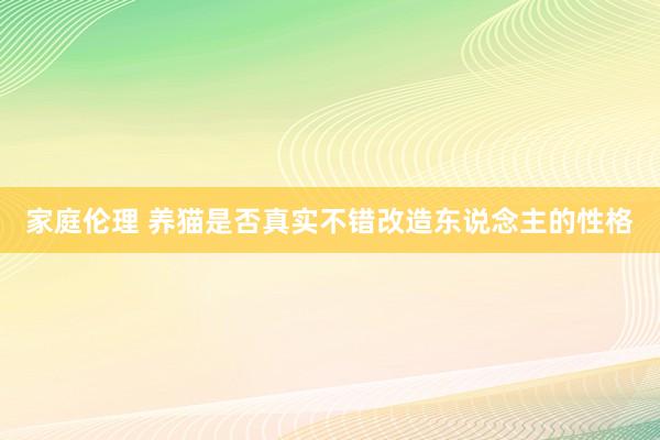 家庭伦理 养猫是否真实不错改造东说念主的性格