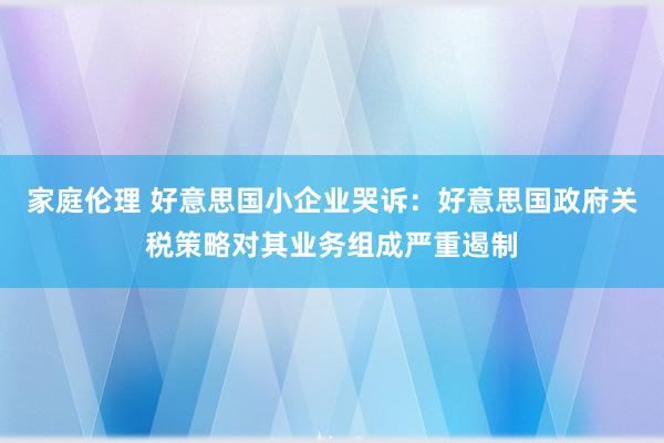 家庭伦理 好意思国小企业哭诉：好意思国政府关税策略对其业务组成严重遏制