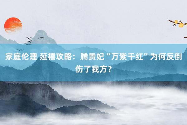 家庭伦理 延禧攻略：腾贵妃“万紫千红”为何反倒伤了我方？