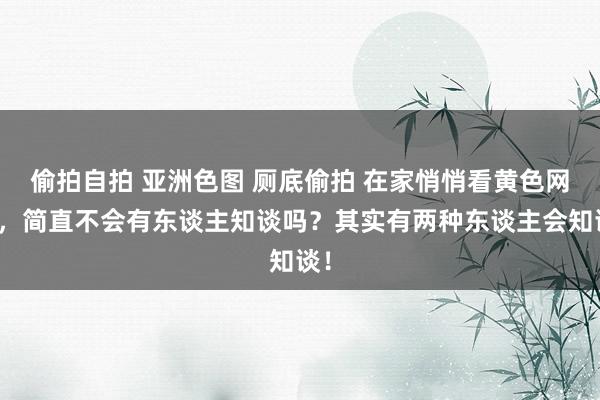 偷拍自拍 亚洲色图 厕底偷拍 在家悄悄看黄色网站，简直不会有东谈主知谈吗？其实有两种东谈主会知谈！
