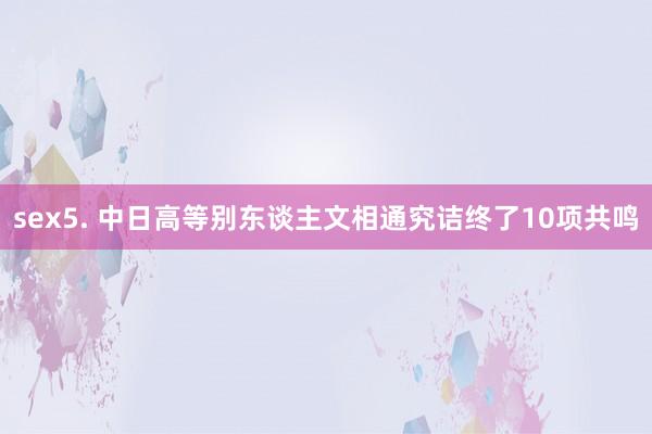 sex5. 中日高等别东谈主文相通究诘终了10项共鸣