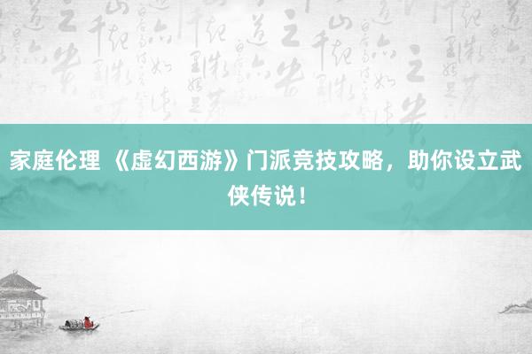 家庭伦理 《虚幻西游》门派竞技攻略，助你设立武侠传说！