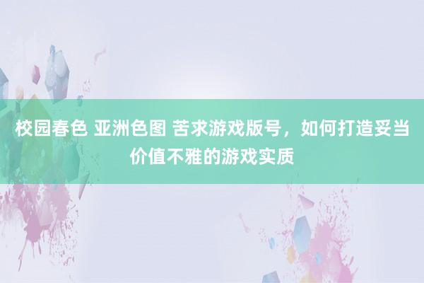 校园春色 亚洲色图 苦求游戏版号，如何打造妥当价值不雅的游戏实质