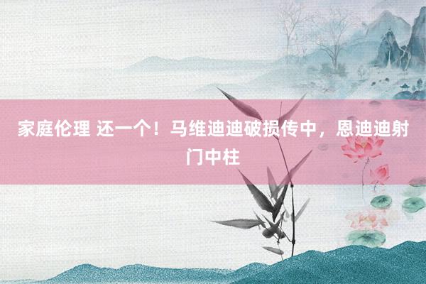 家庭伦理 还一个！马维迪迪破损传中，恩迪迪射门中柱