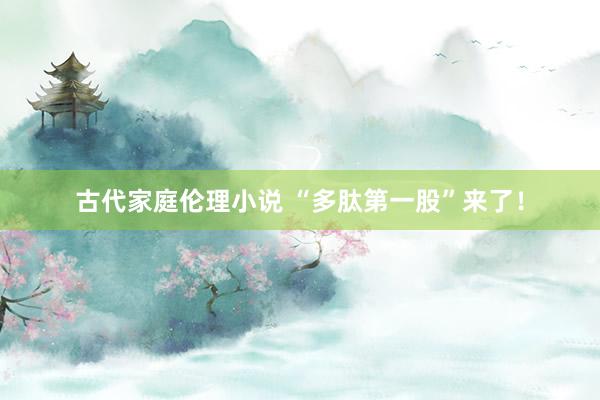 古代家庭伦理小说 “多肽第一股”来了！