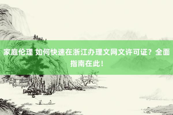 家庭伦理 如何快速在浙江办理文网文许可证？全面指南在此！