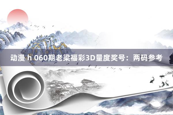 动漫 h 060期老梁福彩3D量度奖号：两码参考