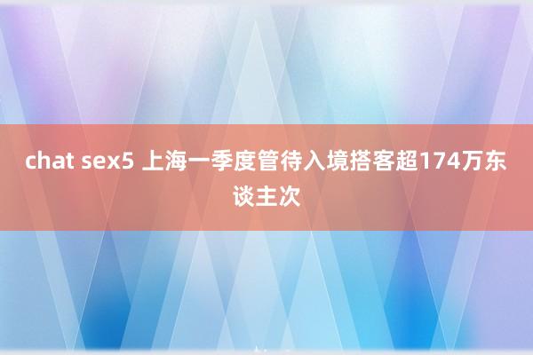 chat sex5 上海一季度管待入境搭客超174万东谈主次