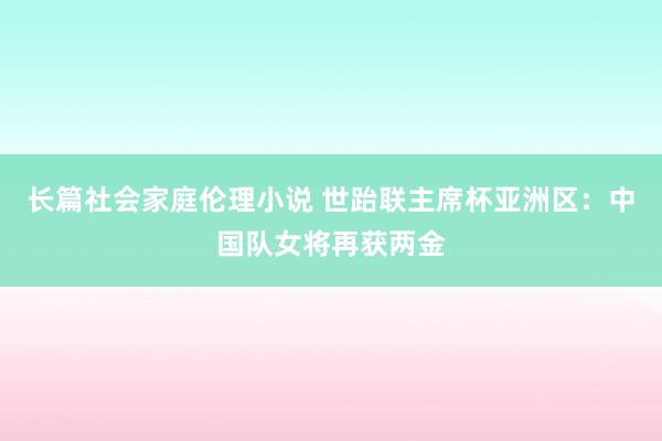 长篇社会家庭伦理小说 世跆联主席杯亚洲区：中国队女将再获两金